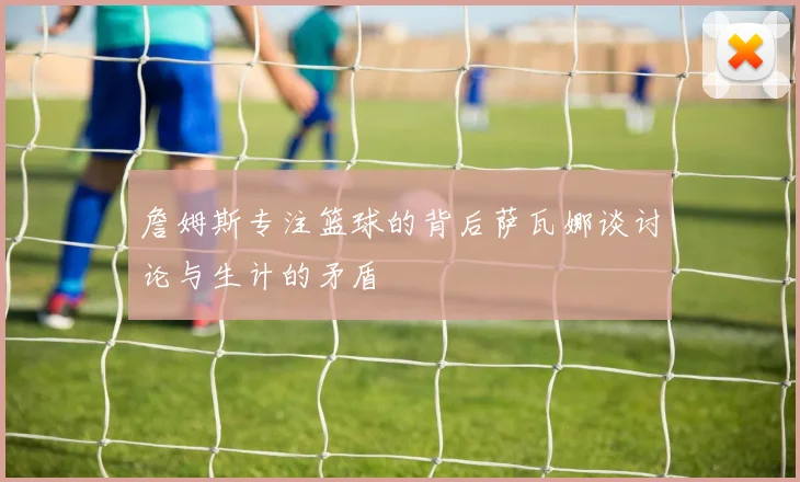 詹姆斯专注篮球的背后萨瓦娜谈讨论与生计的矛盾