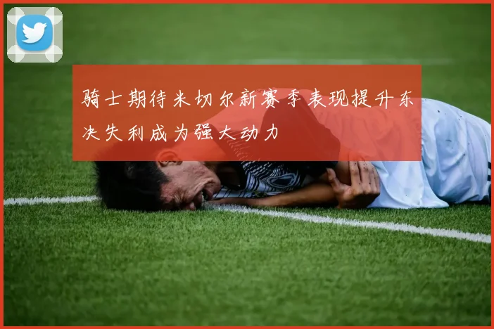 骑士期待米切尔新赛季表现提升东决失利成为强大动力