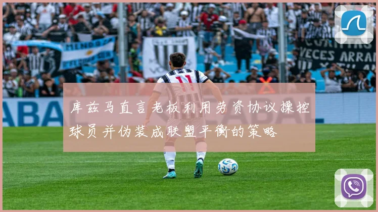 库兹马直言老板利用劳资协议操控球员并伪装成联盟平衡的策略