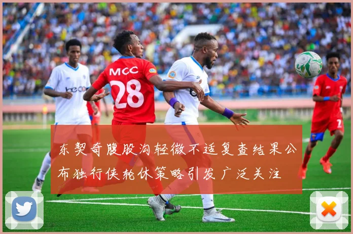 东契奇腹股沟轻微不适复查结果公布独行侠轮休策略引发广泛关注